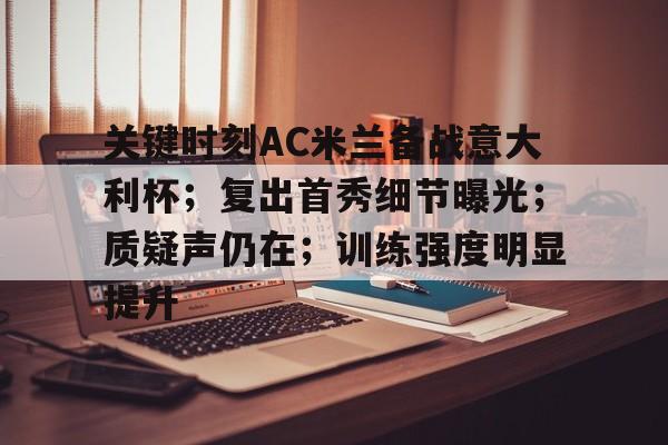 开云体育快速登录-包含关键时刻AC米兰备战意大利杯；复出首秀细节曝光；质疑声仍在；训练强度明显提升的词条