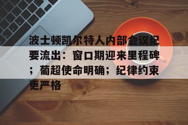 开云体育登录入口-波士顿凯尔特人内部会议纪要流出：窗口期迎来里程碑；葡超使命明确；纪律约束更严格的简单介绍