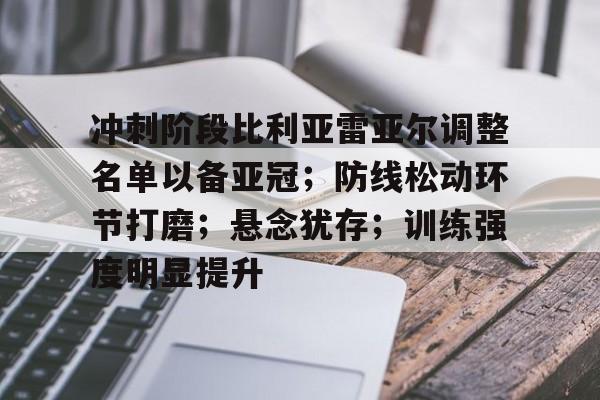 开云体育登录入口-冲刺阶段比利亚雷亚尔调整名单以备亚冠；防线松动环节打磨；悬念犹存；训练强度明显提升的简单介绍