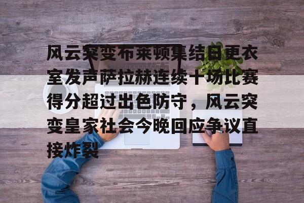 关于风云突变布莱顿集结日更衣室发声萨拉赫连续十场比赛得分超过出色防守，风云突变皇家社会今晚回应争议直接炸裂的信息